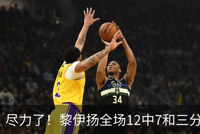 尽力了！黎伊扬全场12中7&三分6中3 拿下21分3助1断&正负值+10